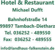 Hotel & Restaurant Michael Dufft Bahnhofstraße 14 99897 Tambach-Dietharz Tel. 036252 - 489550 Fax:  036252 - 489555 info@landhaus-falkenstein.de